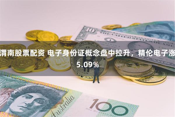 渭南股票配资 电子身份证概念盘中拉升，精伦电子涨5.09%