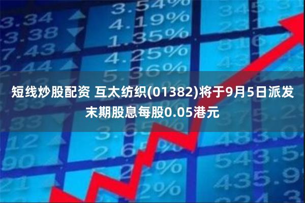 短线炒股配资 互太纺织(01382)将于9月5日派发末期股息每股0.05港元