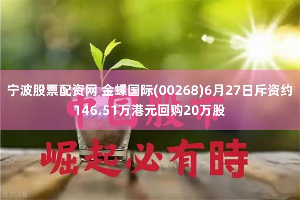 宁波股票配资网 金蝶国际(00268)6月27日斥资约146.51万港元回购20万股