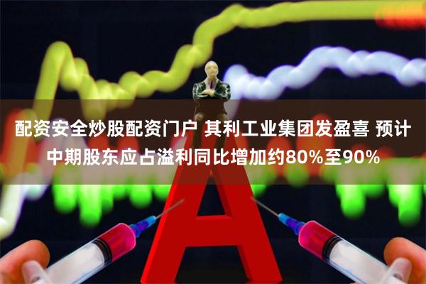 配资安全炒股配资门户 其利工业集团发盈喜 预计中期股东应占溢利同比增加约80%至90%