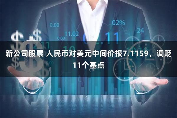 新公司股票 人民币对美元中间价报7.1159，调贬11个基点