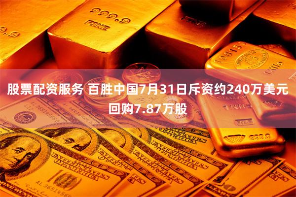 股票配资服务 百胜中国7月31日斥资约240万美元回购7.87万股