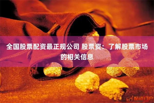 全国股票配资最正规公司 股票资：了解股票市场的相关信息