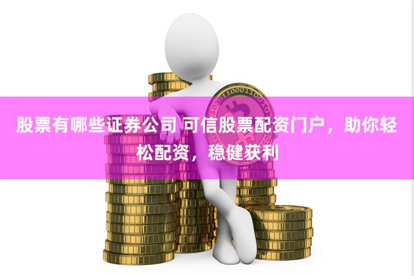 股票有哪些证券公司 可信股票配资门户，助你轻松配资，稳健获利