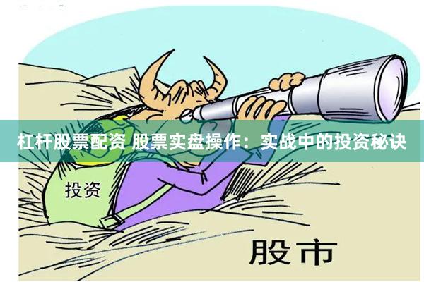 杠杆股票配资 股票实盘操作：实战中的投资秘诀