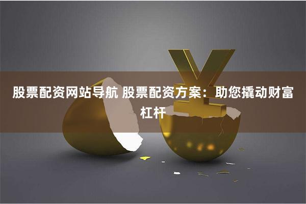 股票配资网站导航 股票配资方案：助您撬动财富杠杆