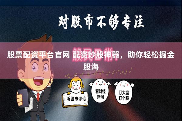 股票配资平台官网 配资炒股神器，助你轻松掘金股海