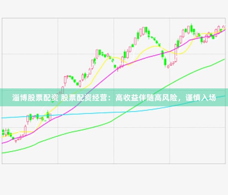 淄博股票配资 股票配资经营：高收益伴随高风险，谨慎入场