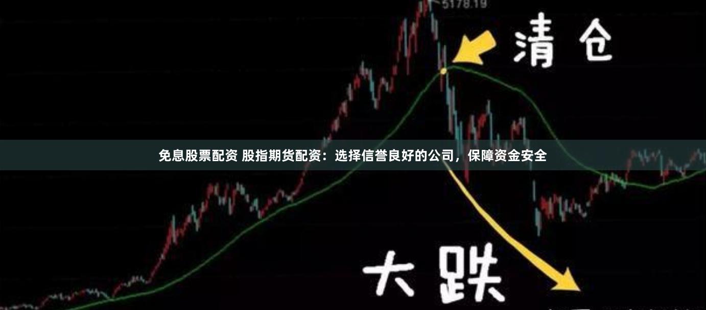 免息股票配资 股指期货配资：选择信誉良好的公司，保障资金安全