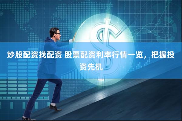 炒股配资找配资 股票配资利率行情一览，把握投资先机