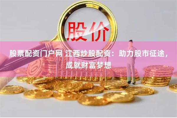 股票配资门户网 江西炒股配资：助力股市征途，成就财富梦想