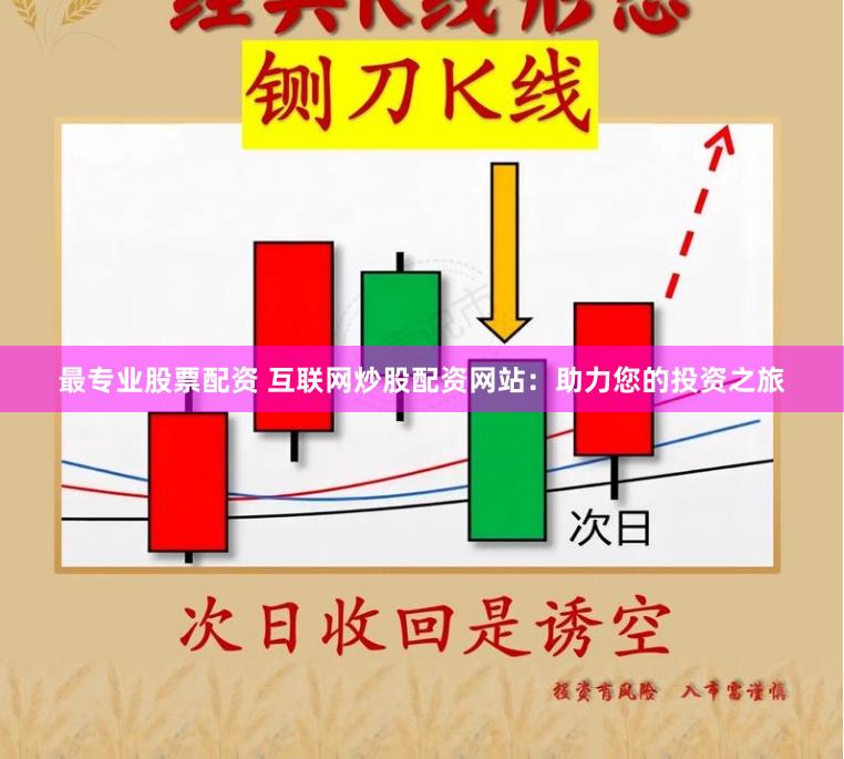 最专业股票配资 互联网炒股配资网站：助力您的投资之旅