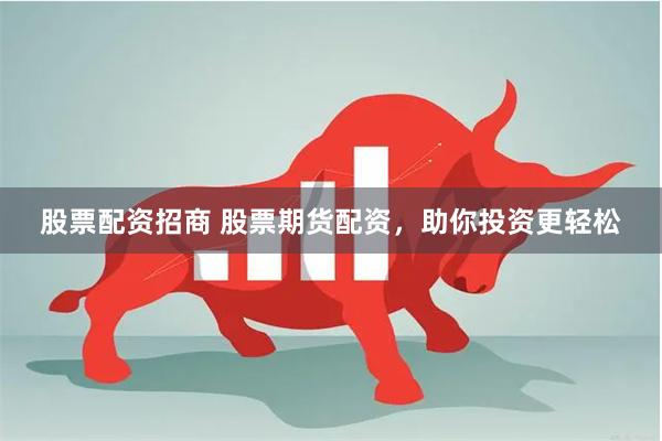 股票配资招商 股票期货配资，助你投资更轻松