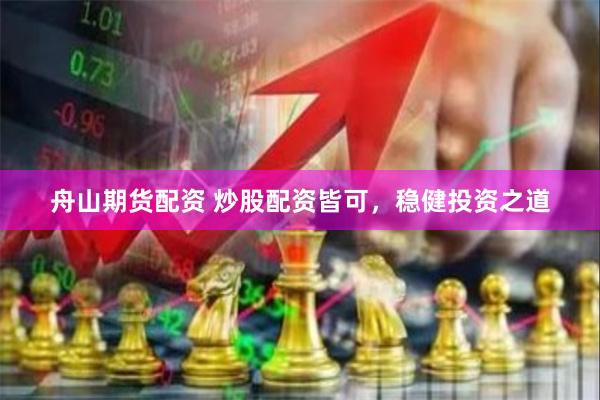 舟山期货配资 炒股配资皆可，稳健投资之道