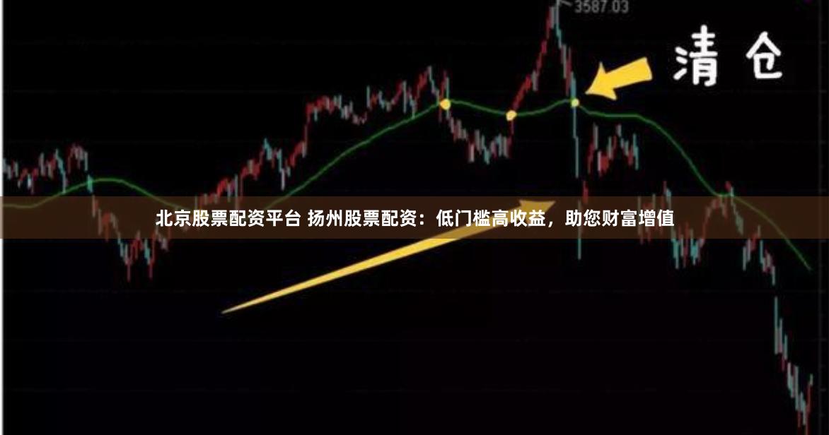 北京股票配资平台 扬州股票配资：低门槛高收益，助您财富增值