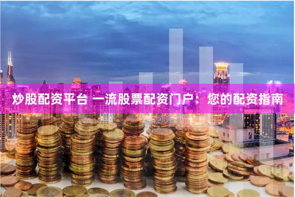 炒股配资平台 一流股票配资门户：您的配资指南