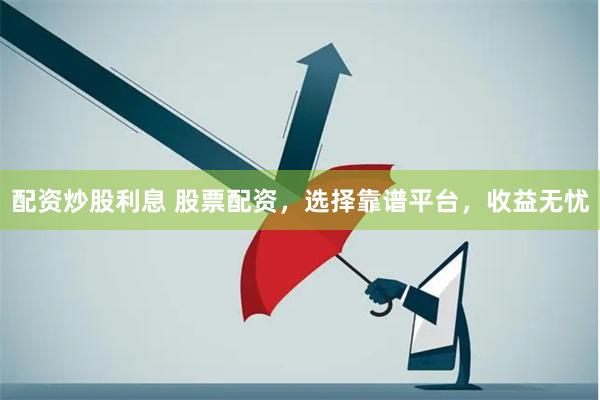 配资炒股利息 股票配资，选择靠谱平台，收益无忧