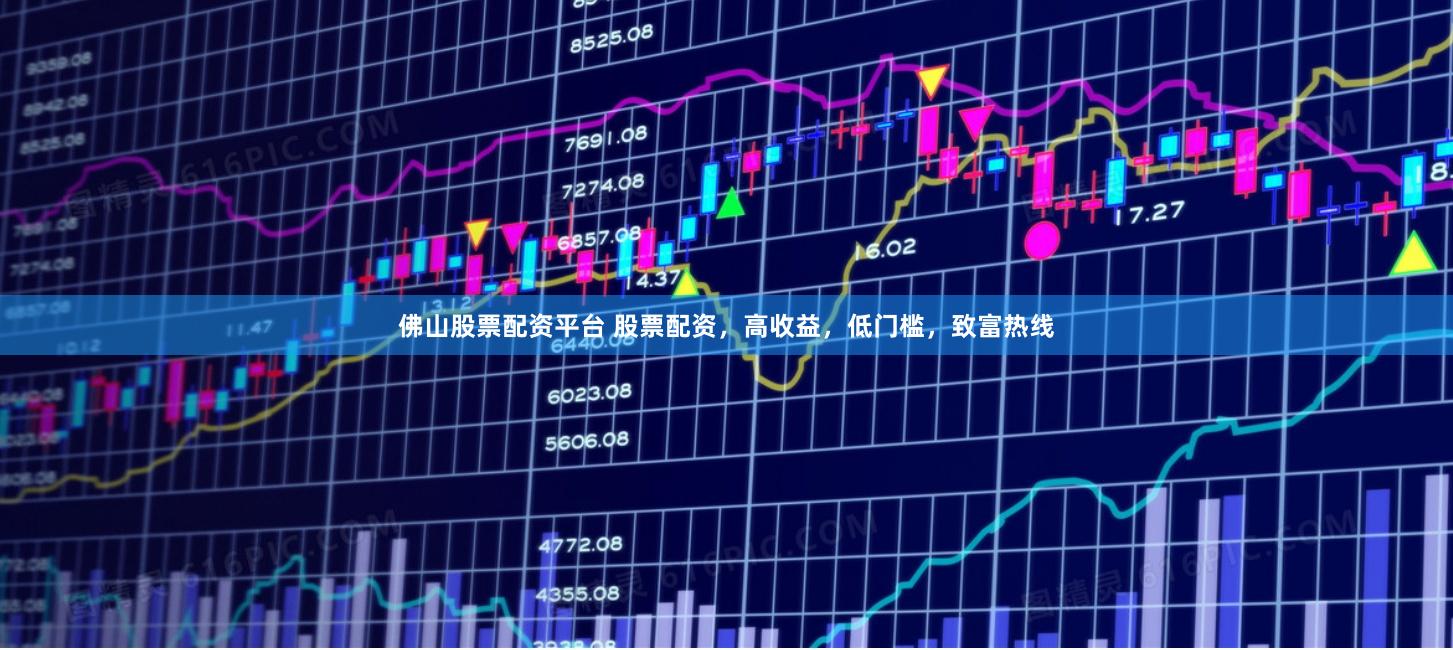 佛山股票配资平台 股票配资，高收益，低门槛，致富热线