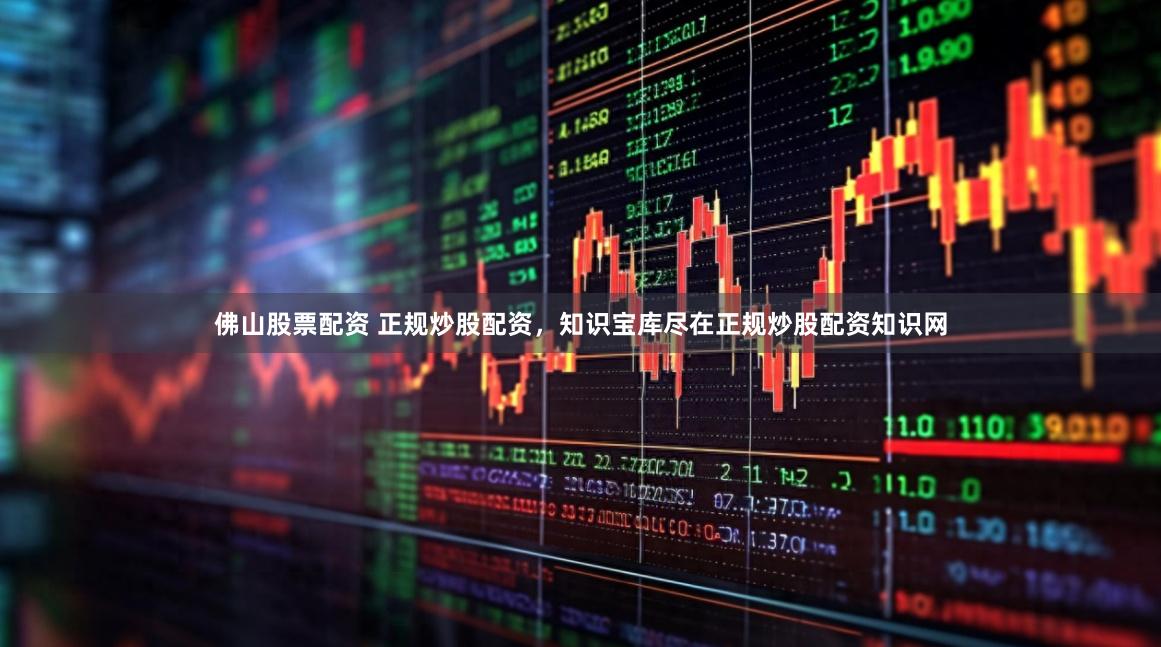 佛山股票配资 正规炒股配资，知识宝库尽在正规炒股配资知识网