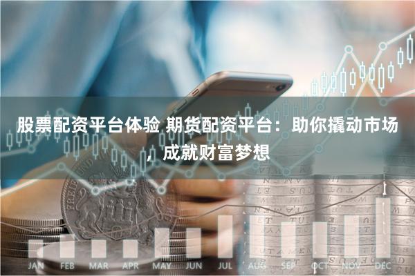 股票配资平台体验 期货配资平台：助你撬动市场，成就财富梦想