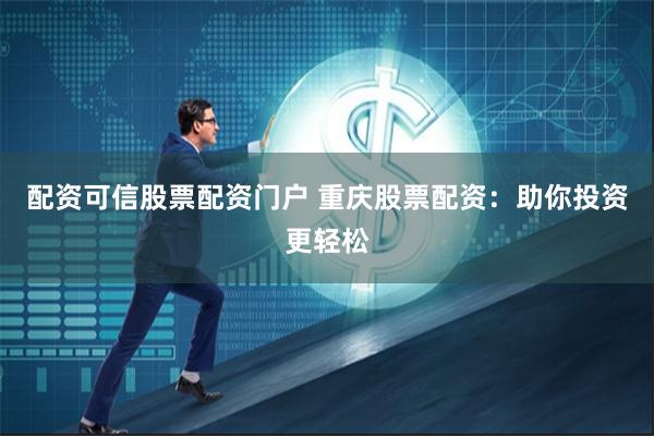 配资可信股票配资门户 重庆股票配资:助你投资更轻松