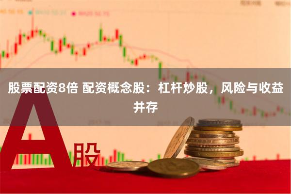 股票配资8倍 配资概念股：杠杆炒股，风险与收益并存