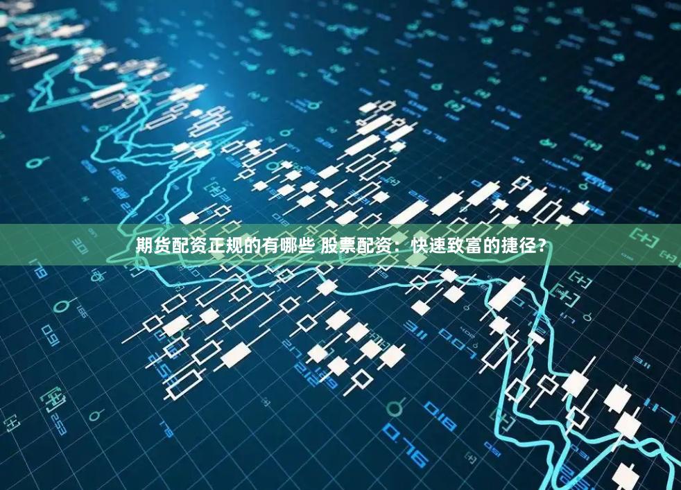 期货配资正规的有哪些 股票配资:快速致富的捷径?