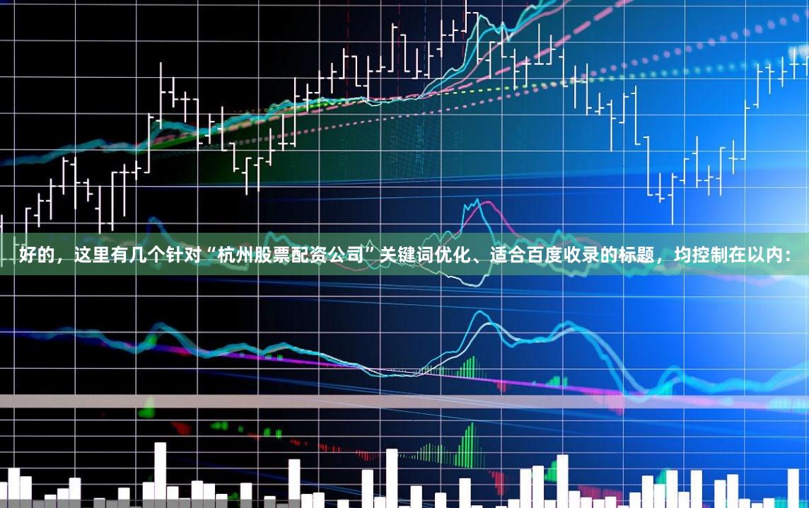 好的，这里有几个针对“杭州股票配资公司”关键词优化、适合百度收录的标题，均控制在以内：