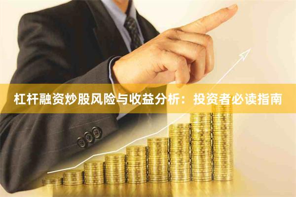 杠杆融资炒股风险与收益分析：投资者必读指南