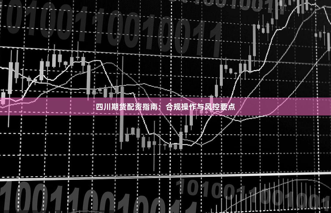 四川期货配资指南：合规操作与风控要点