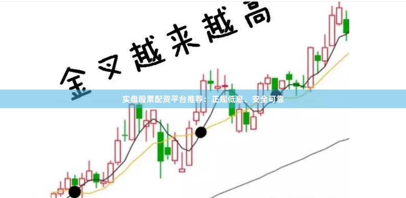 实盘股票配资平台推荐：正规低息、安全可靠