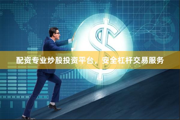 配资专业炒股投资平台，安全杠杆交易服务