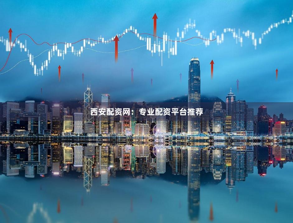 西安配资网：专业配资平台推荐