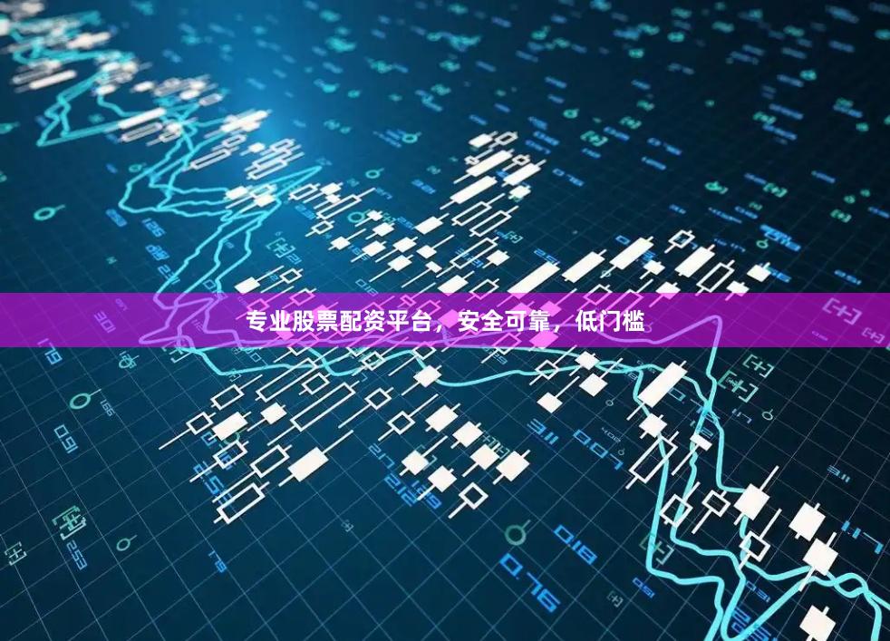 专业股票配资平台，安全可靠，低门槛