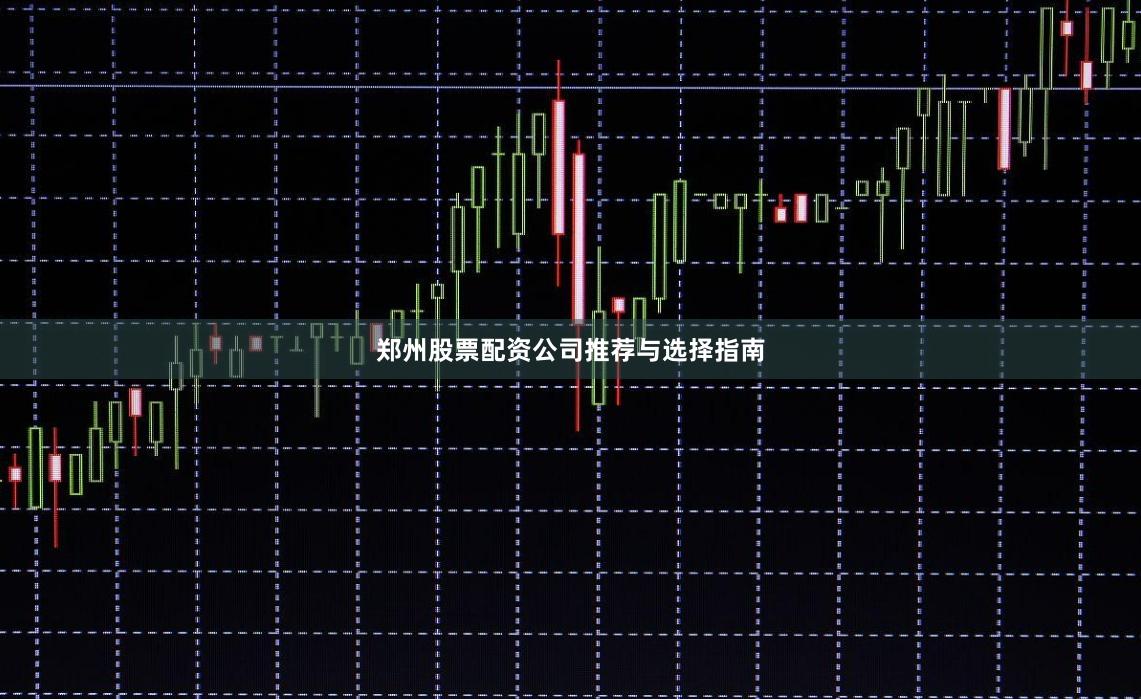 郑州股票配资公司推荐与选择指南