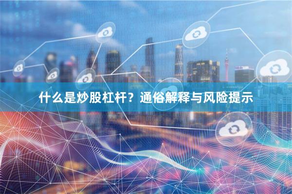 什么是炒股杠杆？通俗解释与风险提示