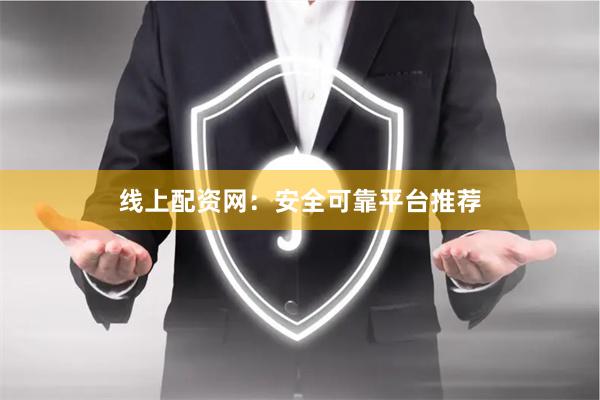 线上配资网：安全可靠平台推荐