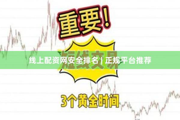 线上配资网安全排名 | 正规平台推荐