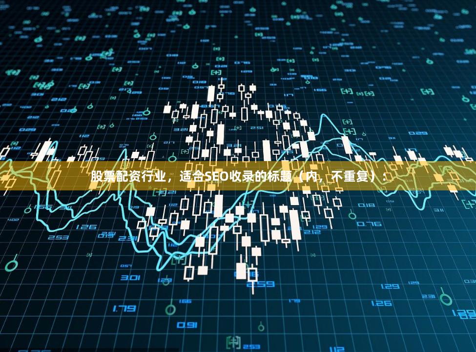 股票配资行业，适合SEO收录的标题（内，不重复）：