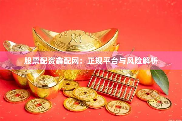 股票配资鑫配网：正规平台与风险解析