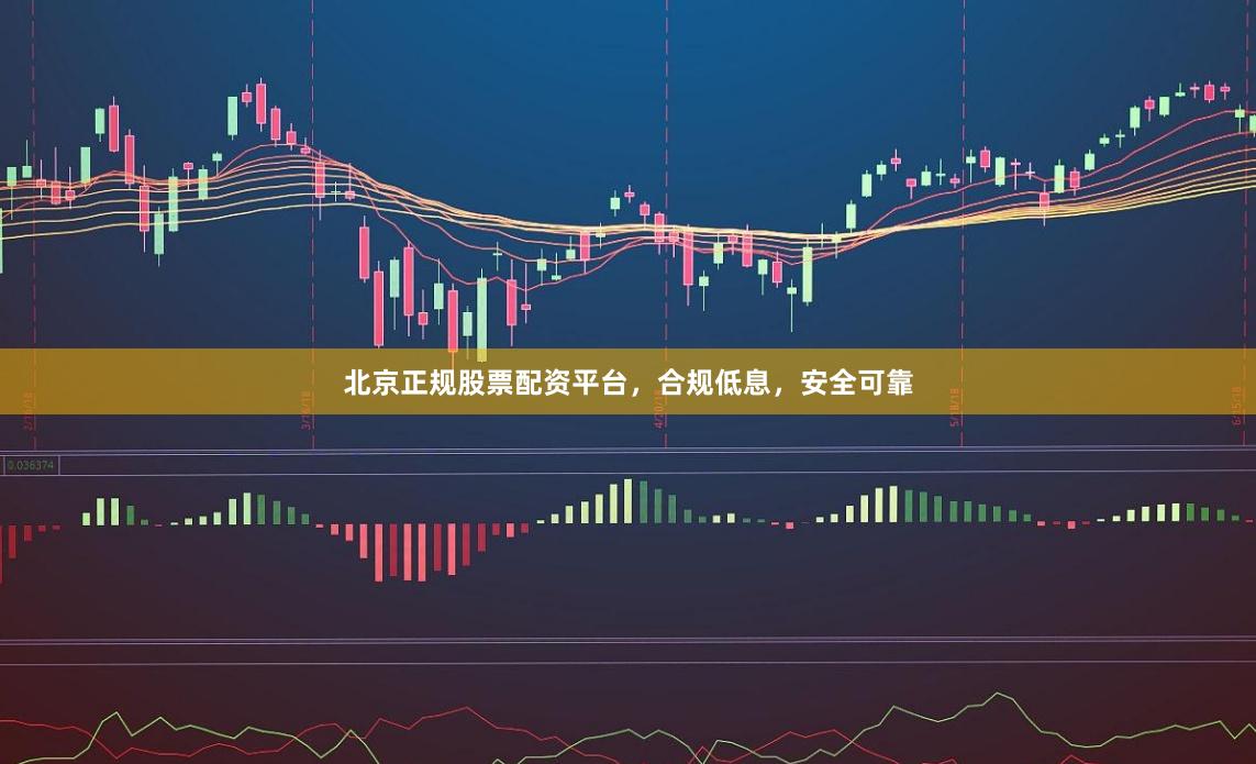 北京正规股票配资平台,合规低息,安全可靠