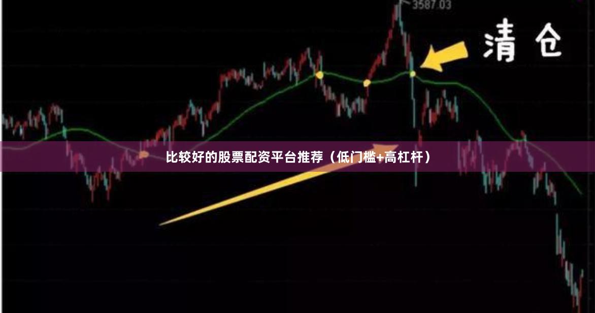 比较好的股票配资平台推荐（低门槛+高杠杆）