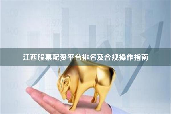 江西股票配资平台排名及合规操作指南