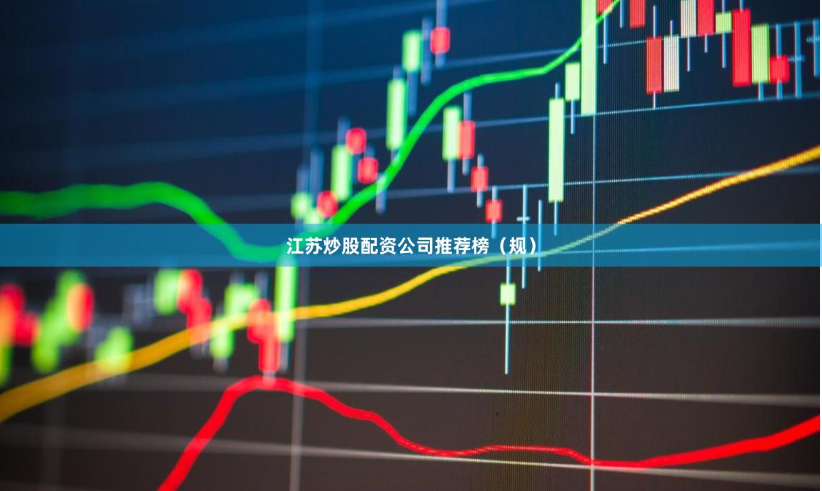 江苏炒股配资公司推荐榜（规）