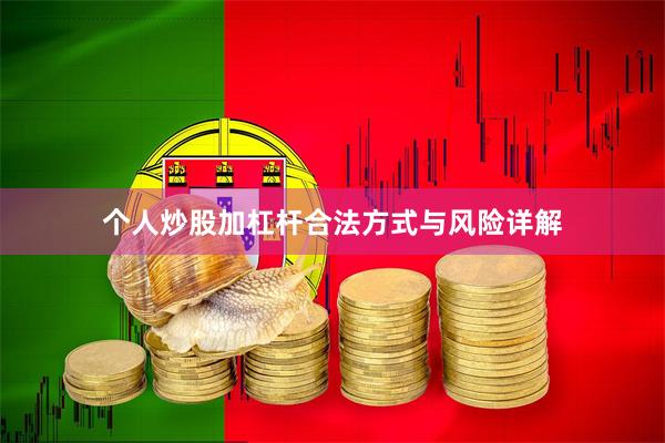 个人炒股加杠杆合法方式与风险详解