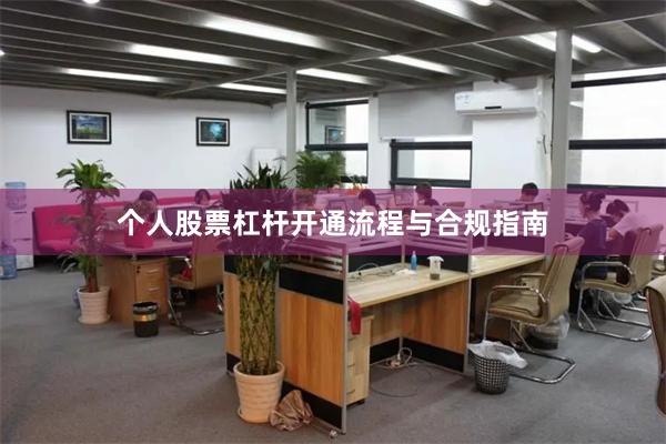 个人股票杠杆开通流程与合规指南