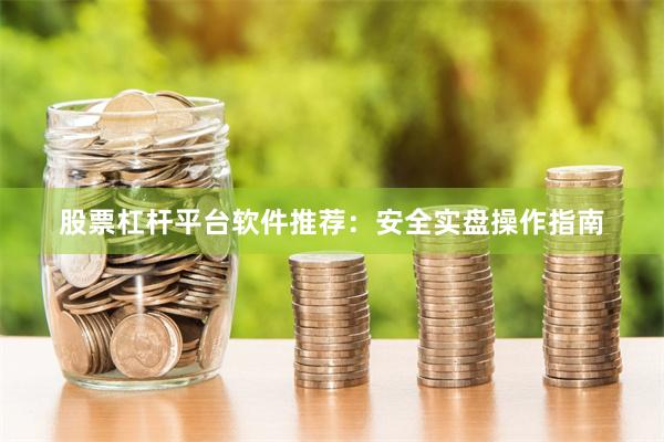 股票杠杆平台软件推荐：安全实盘操作指南