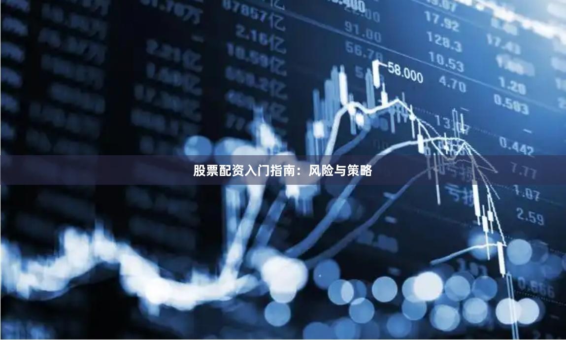 股票配资入门指南：风险与策略