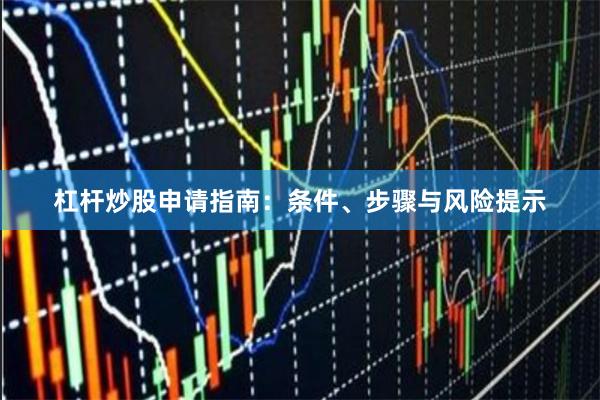 杠杆炒股申请指南：条件、步骤与风险提示