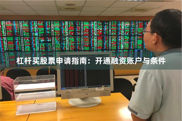 杠杆买股票申请指南：开通融资账户与条件